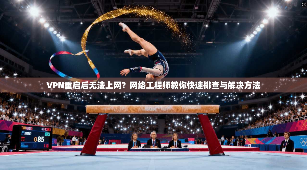VPN重启后无法上网？网络工程师教你快速排查与解决方法