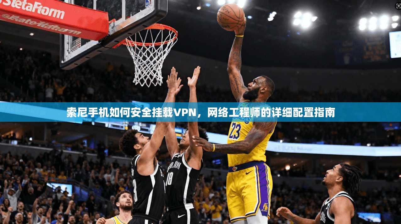 索尼手机如何安全挂载VPN，网络工程师的详细配置指南