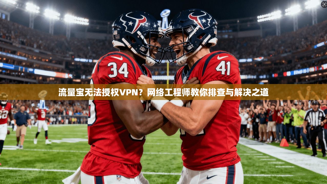 流量宝无法授权VPN？网络工程师教你排查与解决之道