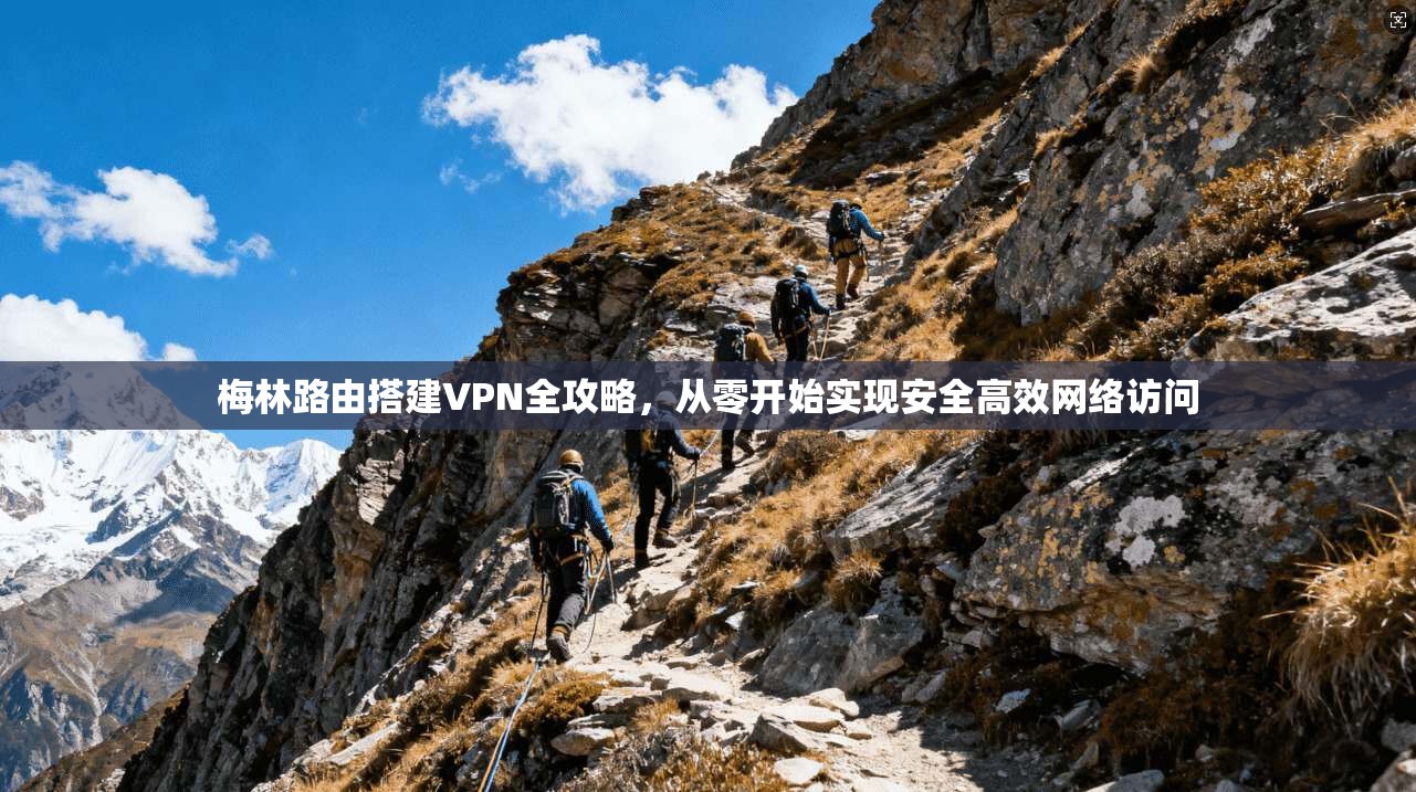 梅林路由搭建VPN全攻略，从零开始实现安全高效网络访问