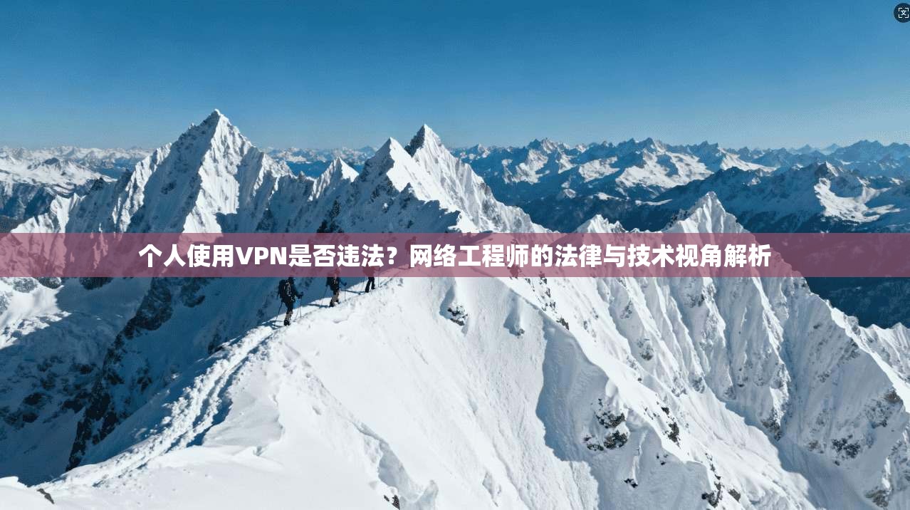 个人使用VPN是否违法？网络工程师的法律与技术视角解析
