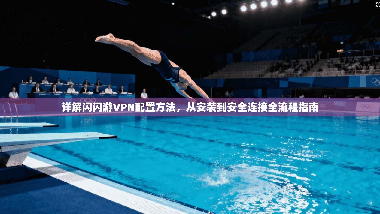 详解闪闪游VPN配置方法，从安装到安全连接全流程指南