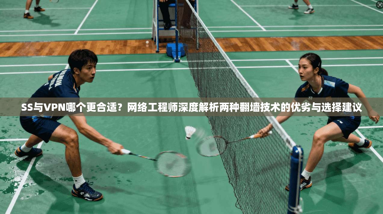 SS与VPN哪个更合适？网络工程师深度解析两种翻墙技术的优劣与选择建议