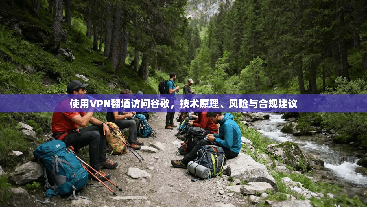 使用VPN翻墙访问谷歌，技术原理、风险与合规建议