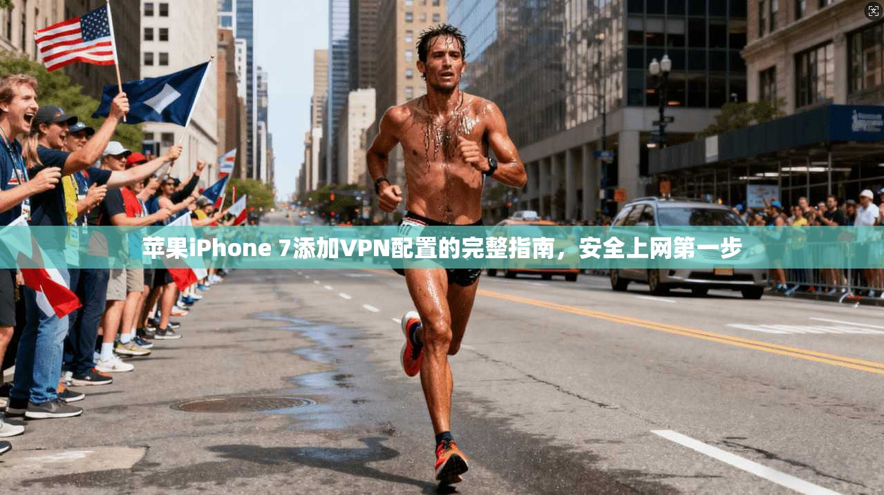 苹果iPhone 7添加VPN配置的完整指南，安全上网第一步