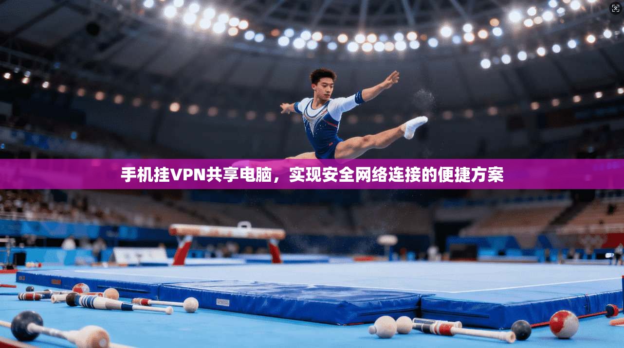 手机挂VPN共享电脑，实现安全网络连接的便捷方案