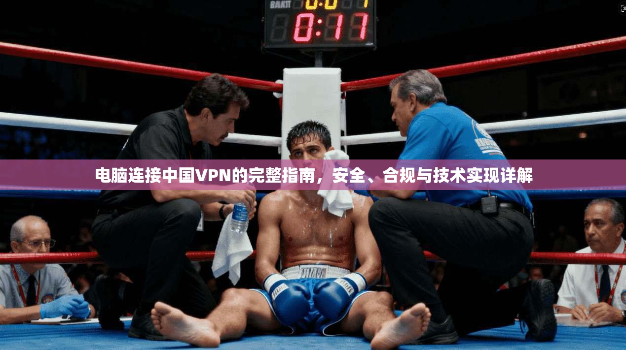 电脑连接中国VPN的完整指南，安全、合规与技术实现详解