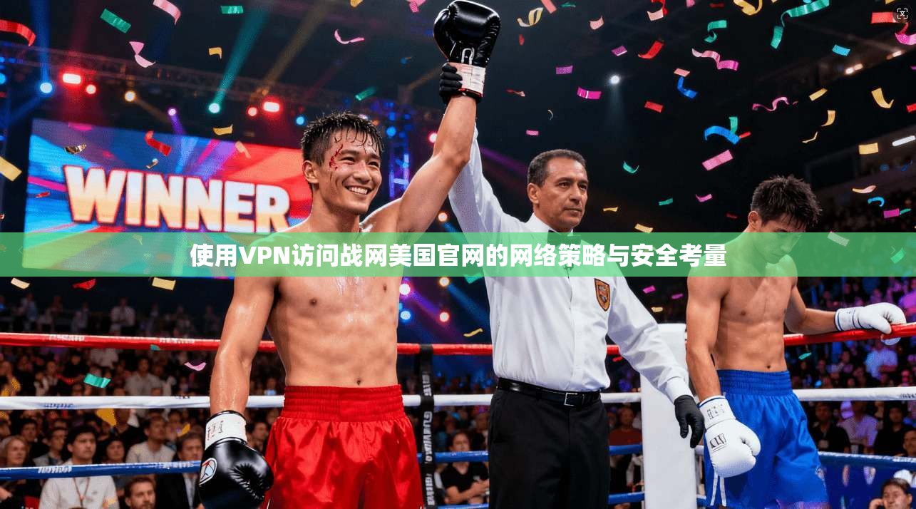 使用VPN访问战网美国官网的网络策略与安全考量