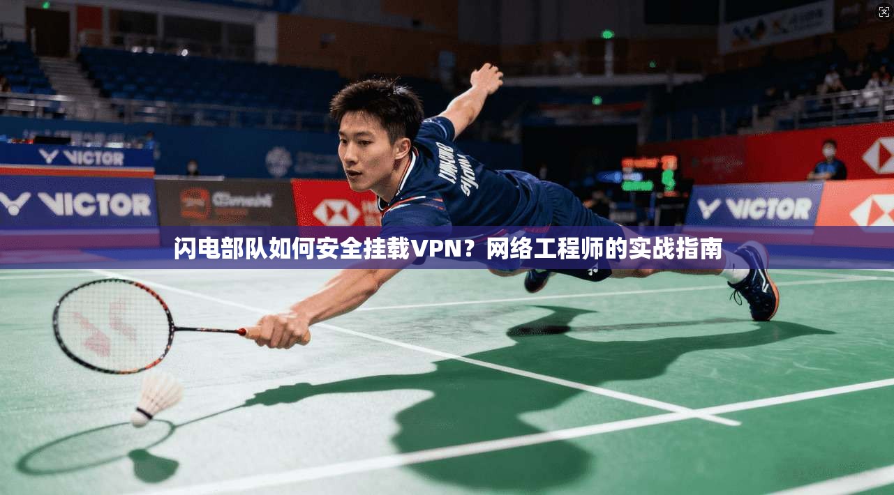 闪电部队如何安全挂载VPN？网络工程师的实战指南
