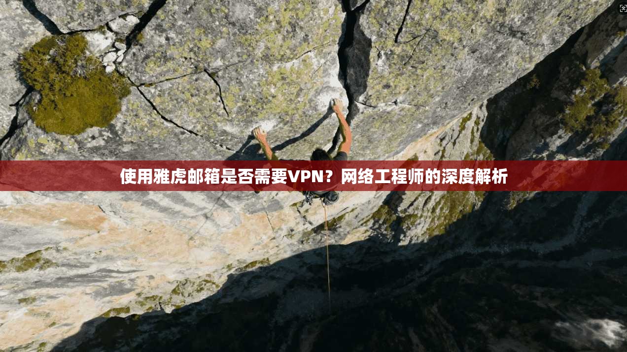 使用雅虎邮箱是否需要VPN？网络工程师的深度解析