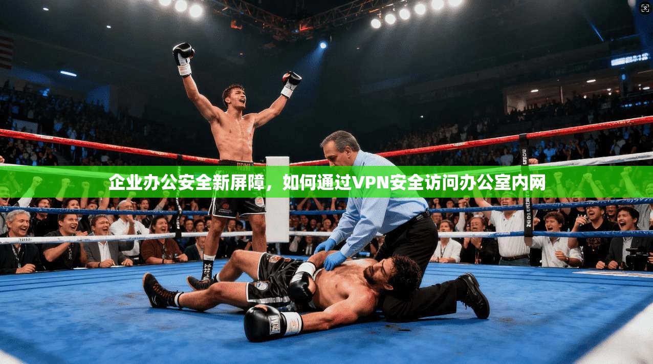 企业办公安全新屏障，如何通过VPN安全访问办公室内网