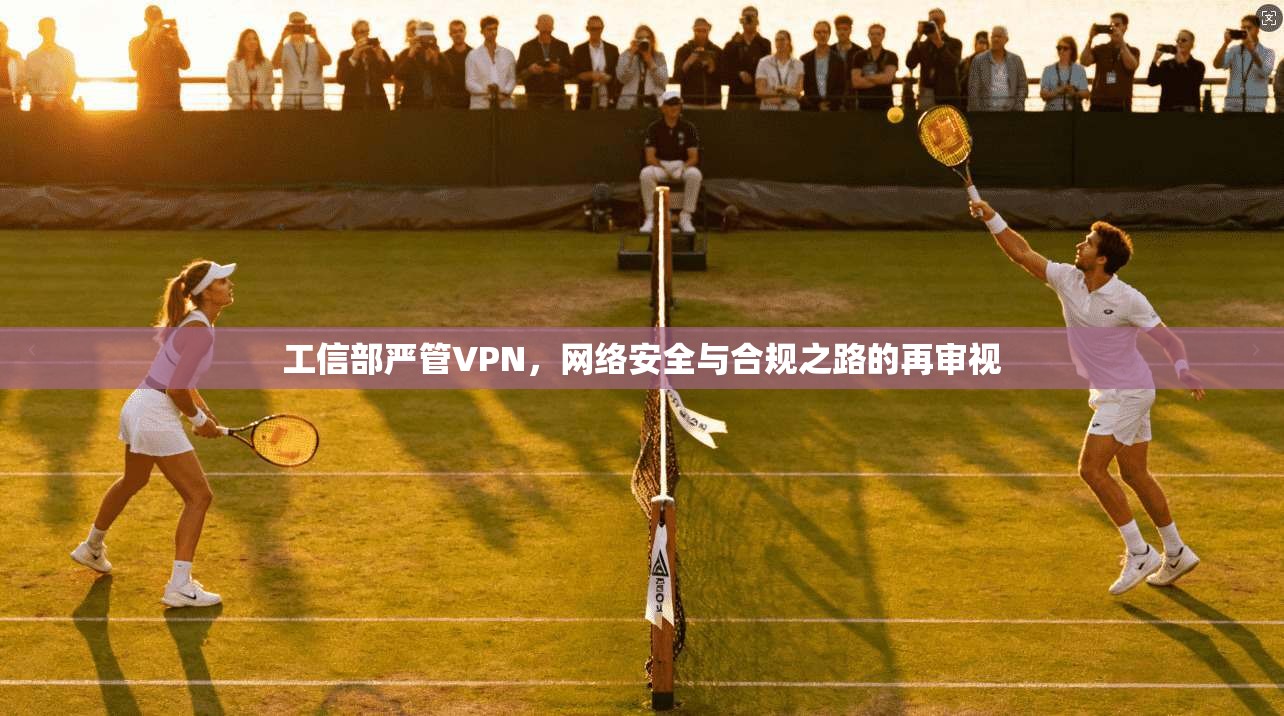 工信部严管VPN，网络安全与合规之路的再审视
