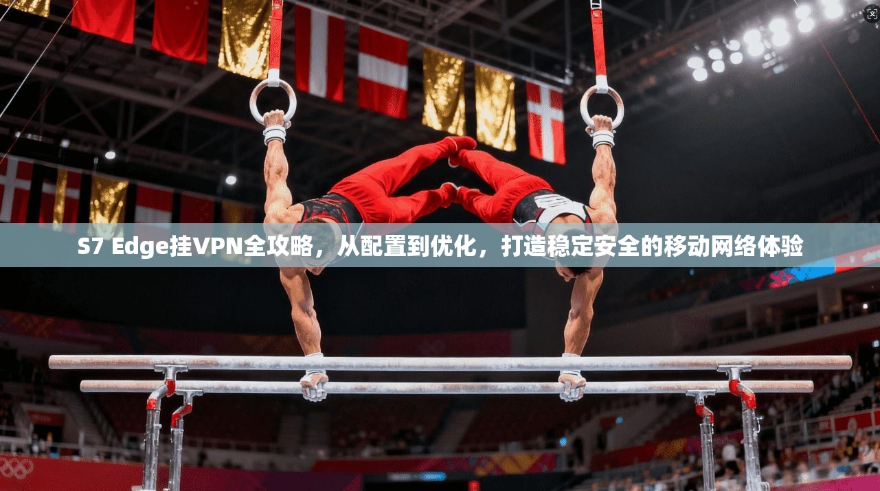 S7 Edge挂VPN全攻略，从配置到优化，打造稳定安全的移动网络体验