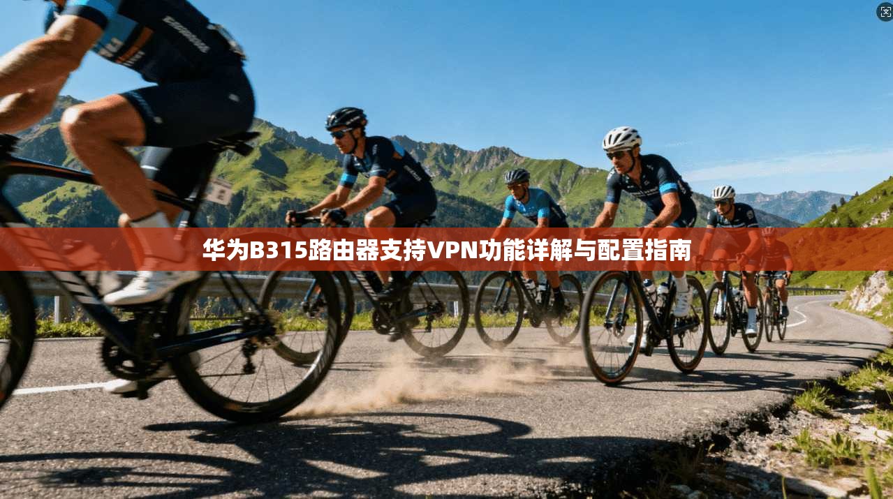 华为B315路由器支持VPN功能详解与配置指南