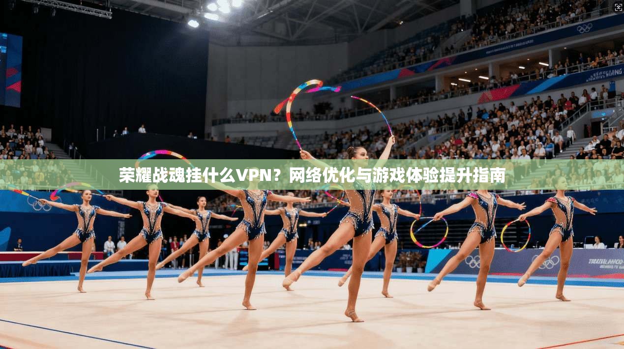 荣耀战魂挂什么VPN？网络优化与游戏体验提升指南