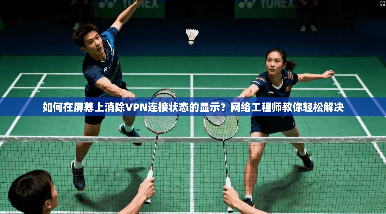 如何在屏幕上消除VPN连接状态的显示？网络工程师教你轻松解决