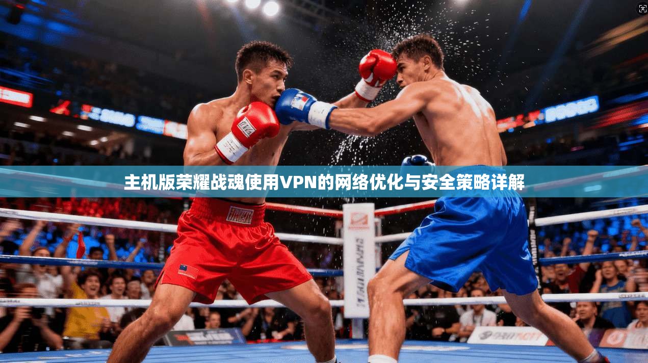主机版荣耀战魂使用VPN的网络优化与安全策略详解
