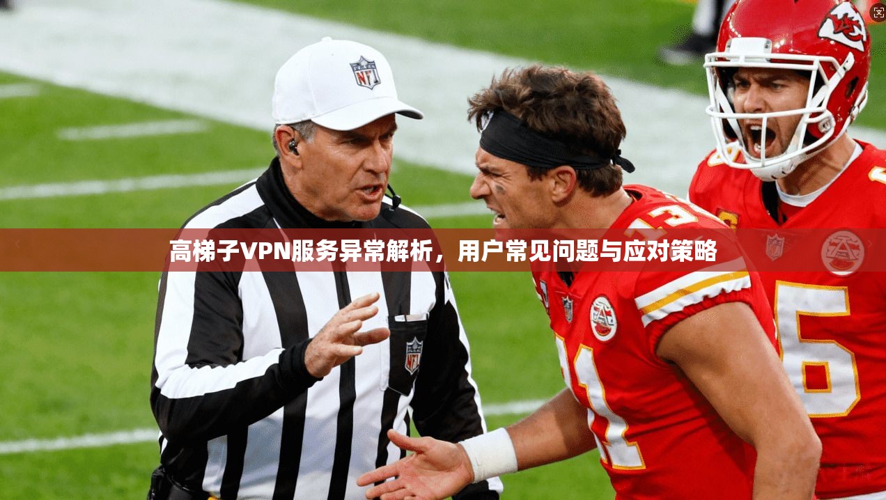 高梯子VPN服务异常解析，用户常见问题与应对策略