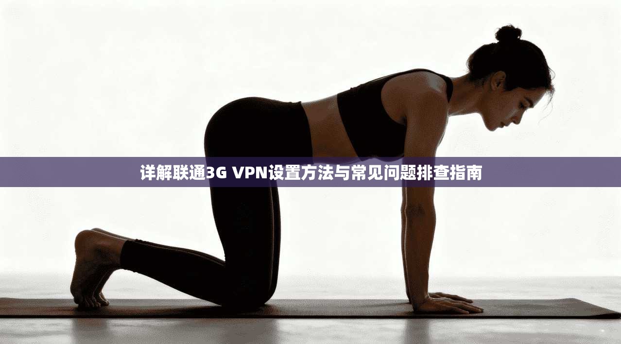 详解联通3G VPN设置方法与常见问题排查指南