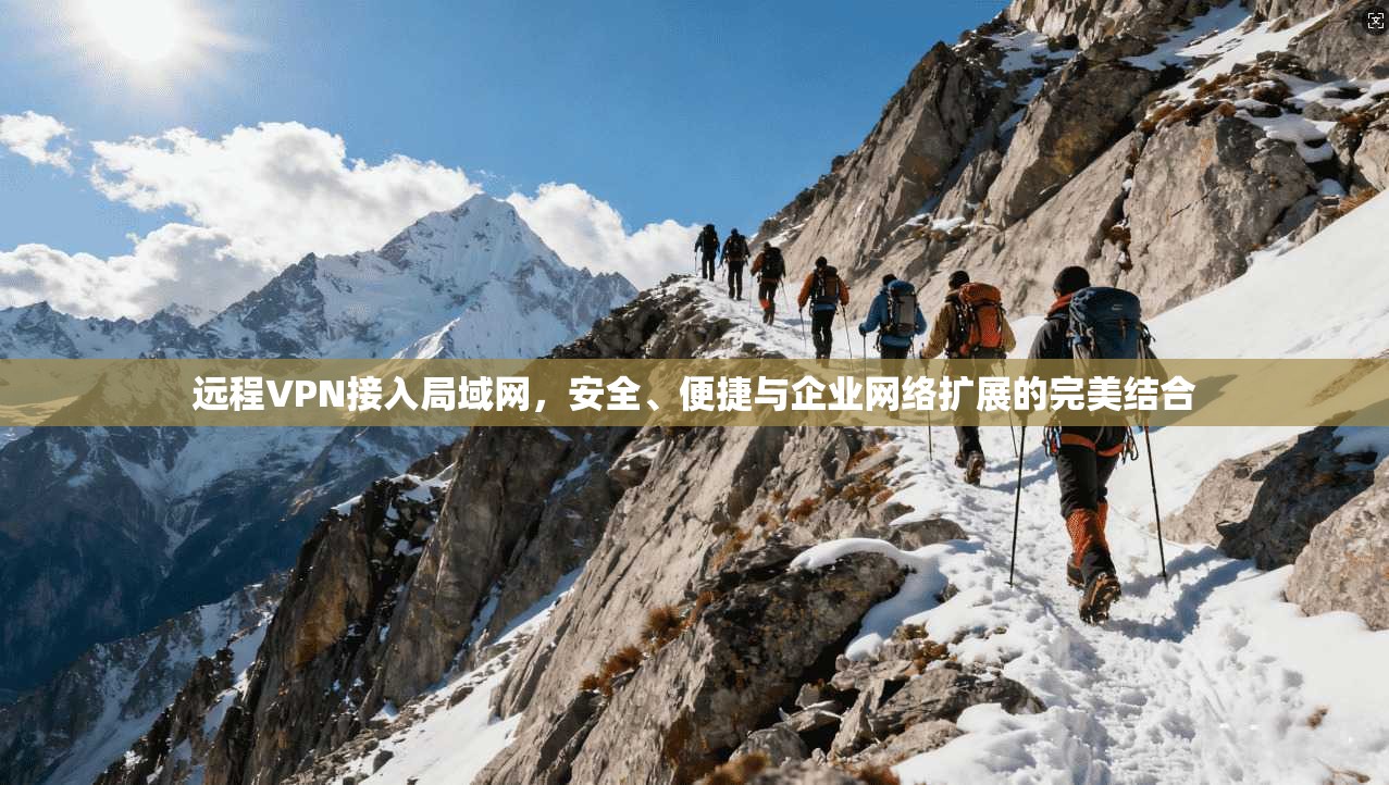 远程VPN接入局域网，安全、便捷与企业网络扩展的完美结合