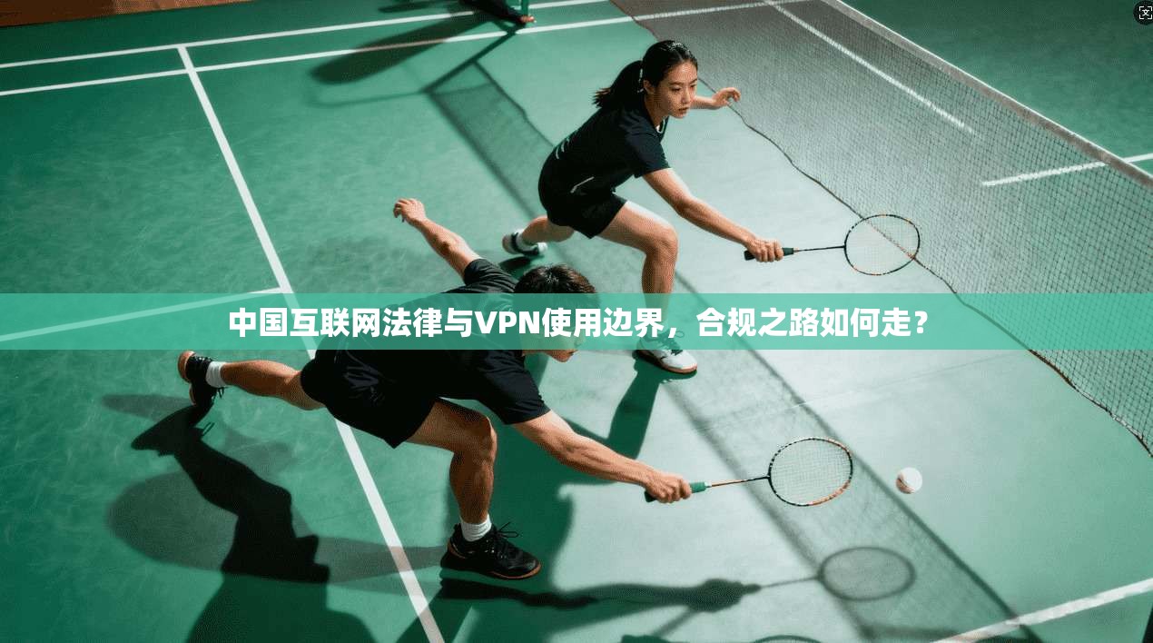中国互联网法律与VPN使用边界，合规之路如何走？