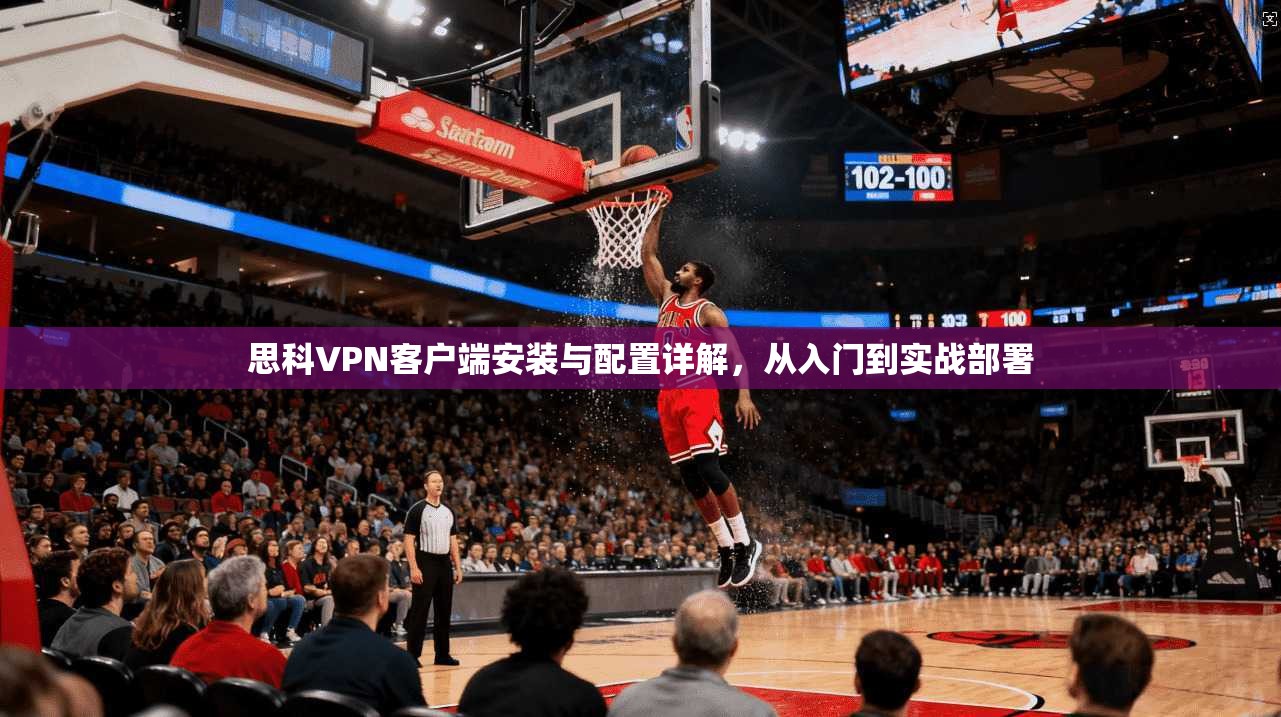 思科VPN客户端安装与配置详解，从入门到实战部署