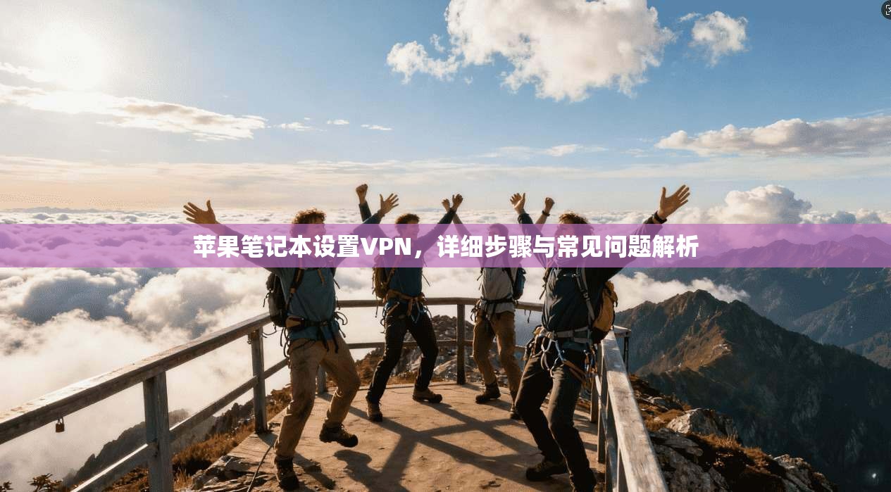 苹果笔记本设置VPN，详细步骤与常见问题解析