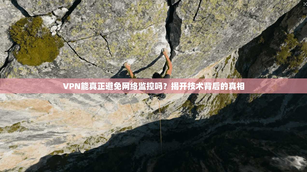 VPN能真正避免网络监控吗？揭开技术背后的真相