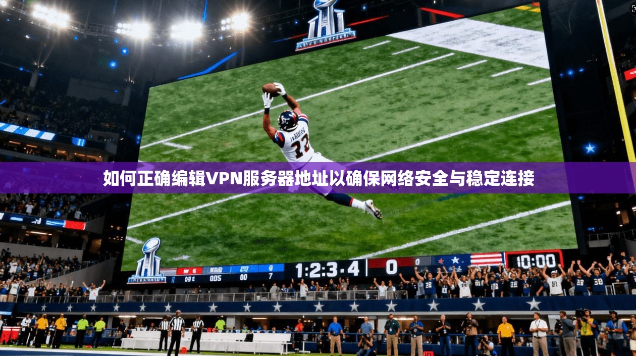 如何正确编辑VPN服务器地址以确保网络安全与稳定连接