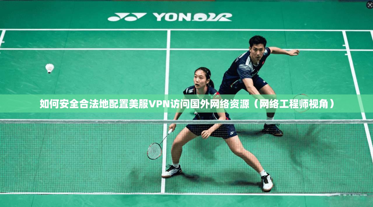 如何安全合法地配置美服VPN访问国外网络资源（网络工程师视角）