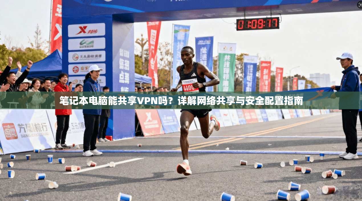 笔记本电脑能共享VPN吗？详解网络共享与安全配置指南