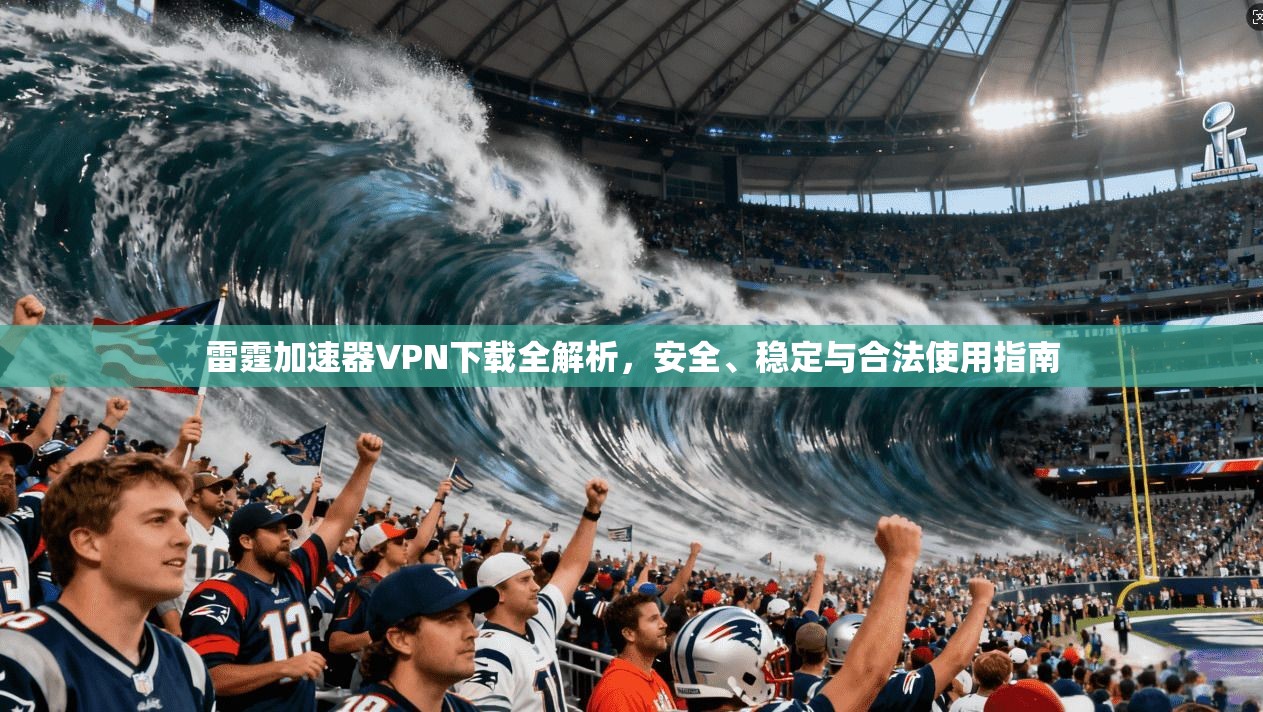 雷霆加速器VPN下载全解析，安全、稳定与合法使用指南