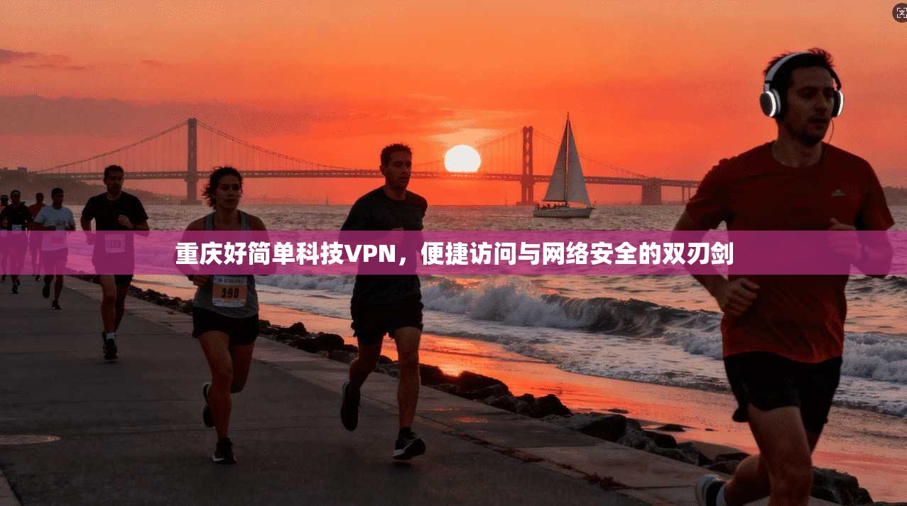 重庆好简单科技VPN，便捷访问与网络安全的双刃剑