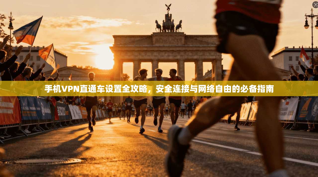 手机VPN直通车设置全攻略，安全连接与网络自由的必备指南