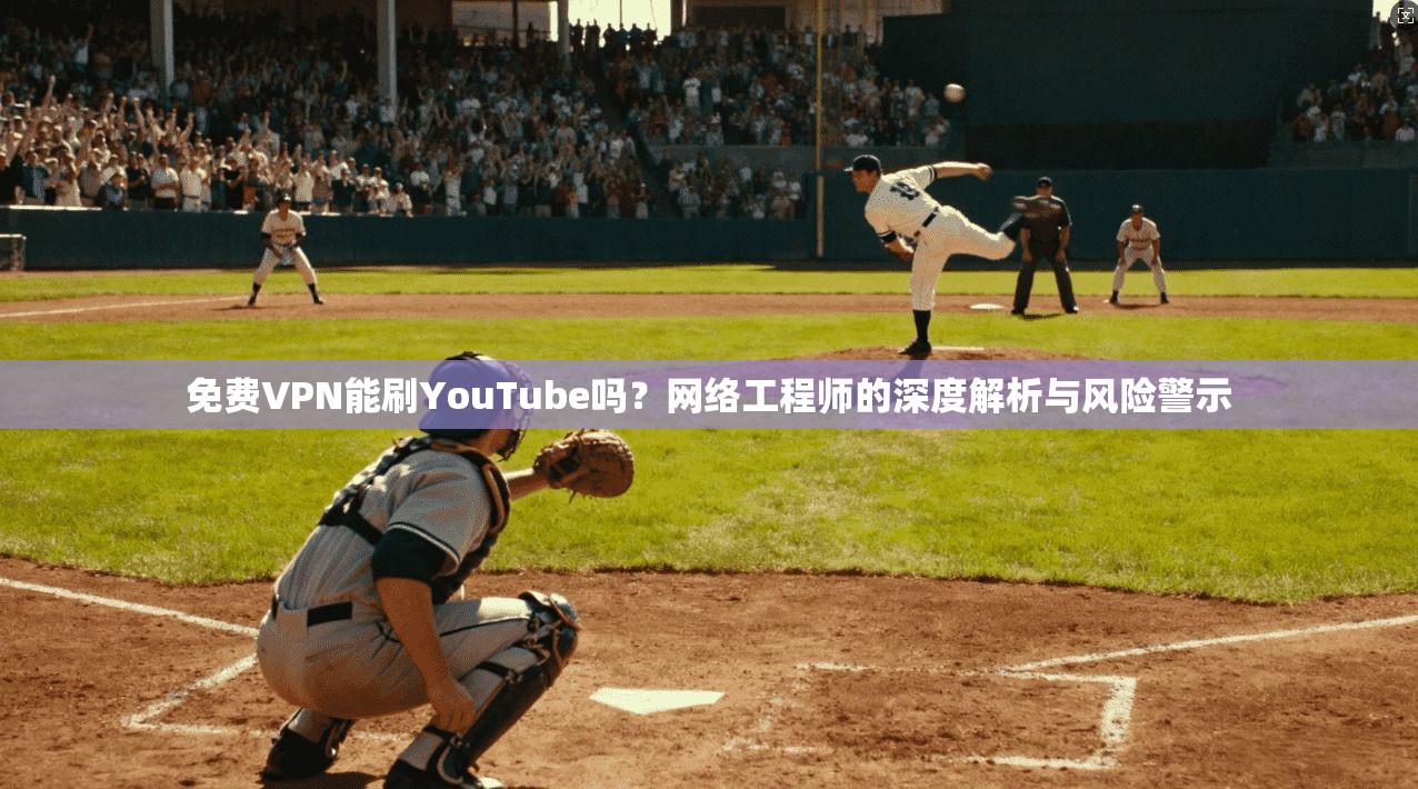 免费VPN能刷YouTube吗？网络工程师的深度解析与风险警示