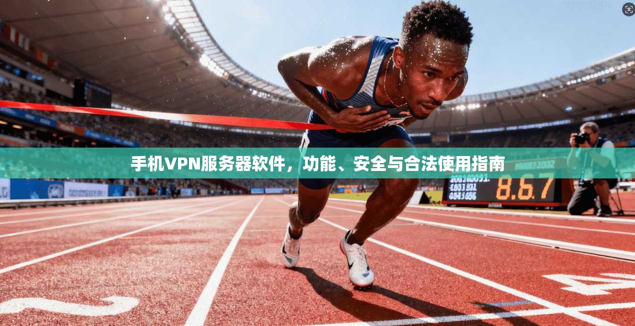 手机VPN服务器软件，功能、安全与合法使用指南