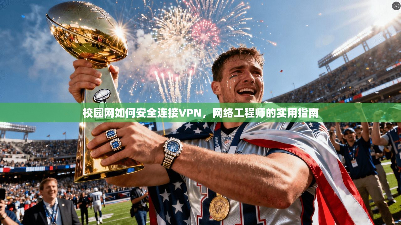 校园网如何安全连接VPN，网络工程师的实用指南
