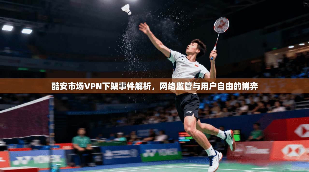 酷安市场VPN下架事件解析，网络监管与用户自由的博弈