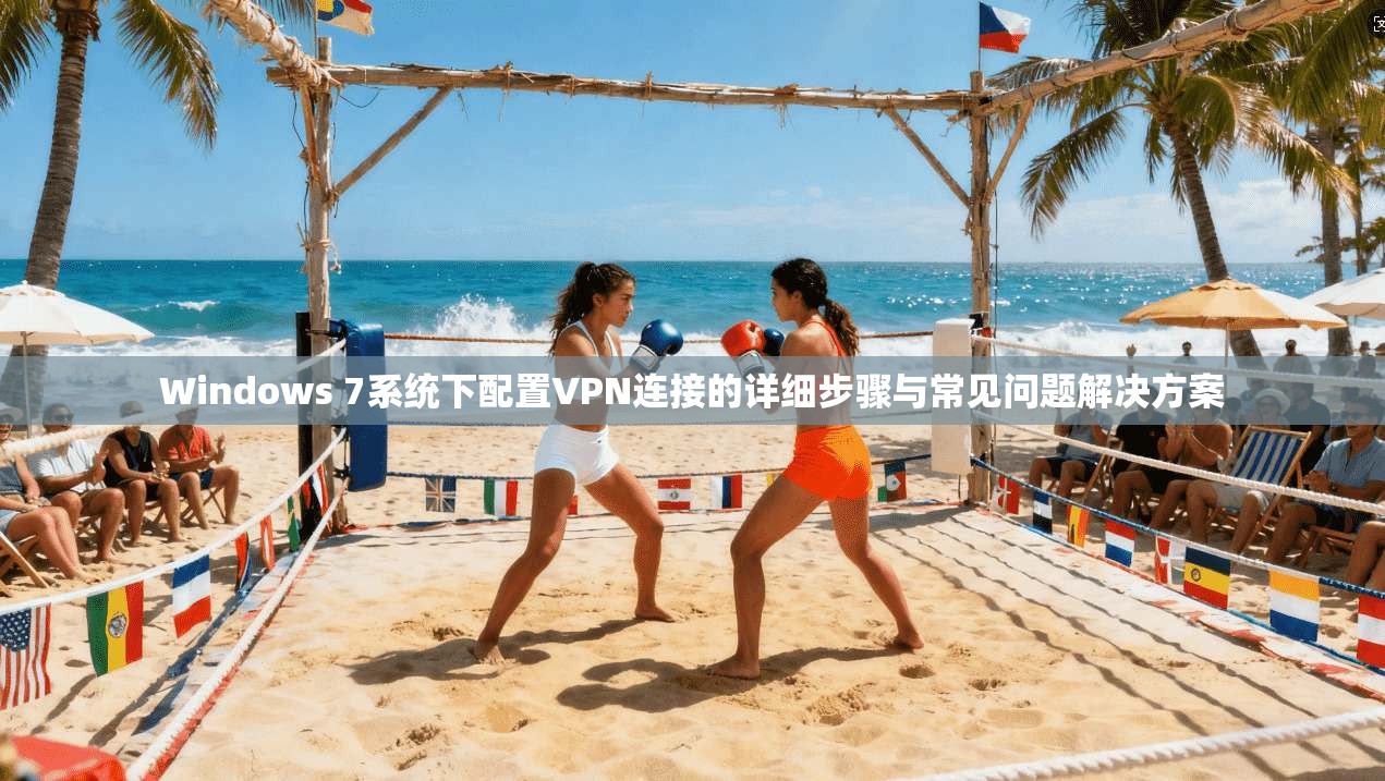Windows 7系统下配置VPN连接的详细步骤与常见问题解决方案
