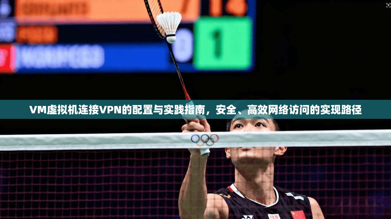 VM虚拟机连接VPN的配置与实践指南，安全、高效网络访问的实现路径