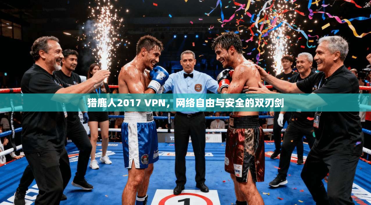 猎鹿人2017 VPN，网络自由与安全的双刃剑