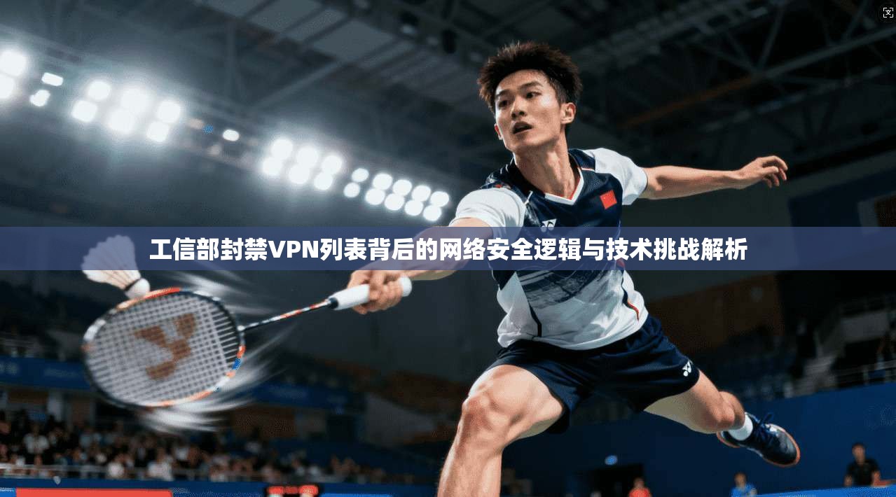 工信部封禁VPN列表背后的网络安全逻辑与技术挑战解析