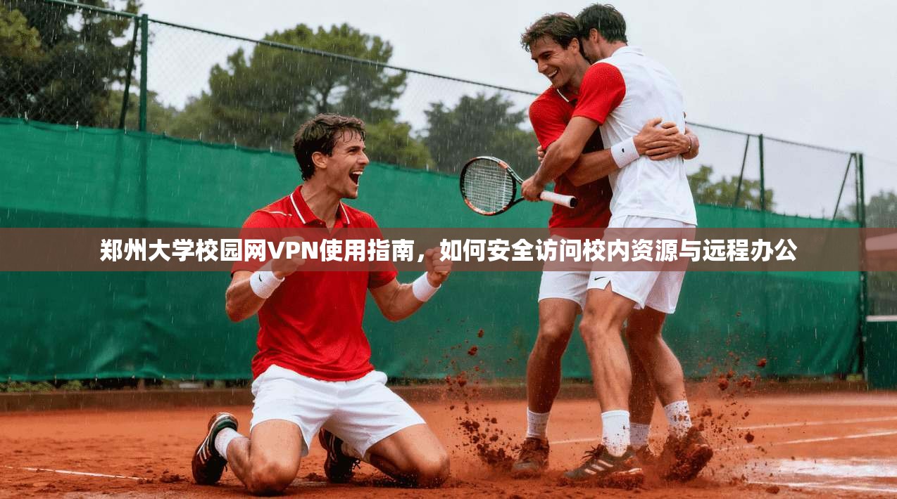 郑州大学校园网VPN使用指南，如何安全访问校内资源与远程办公