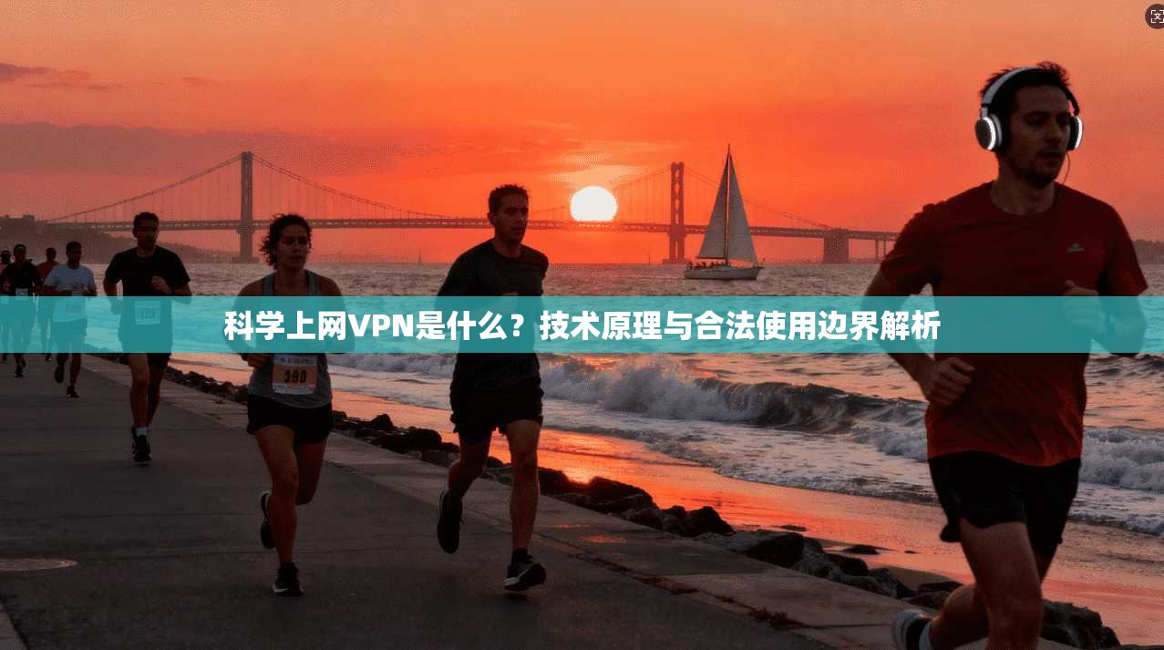 科学上网VPN是什么？技术原理与合法使用边界解析
