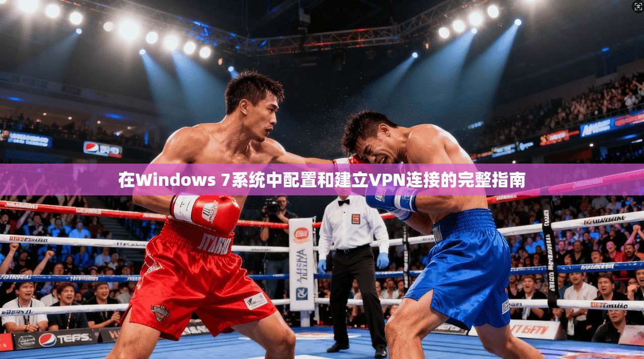在Windows 7系统中配置和建立VPN连接的完整指南