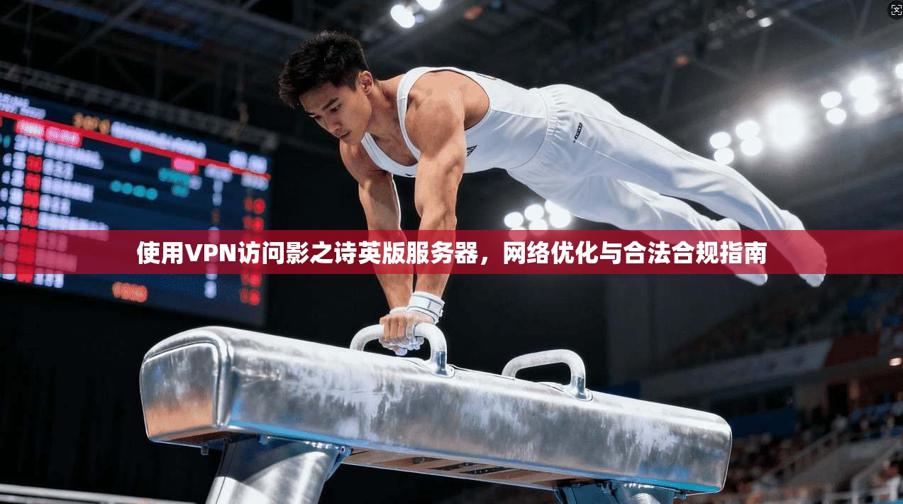 使用VPN访问影之诗英版服务器，网络优化与合法合规指南