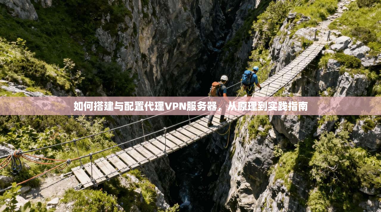 如何搭建与配置代理VPN服务器，从原理到实践指南
