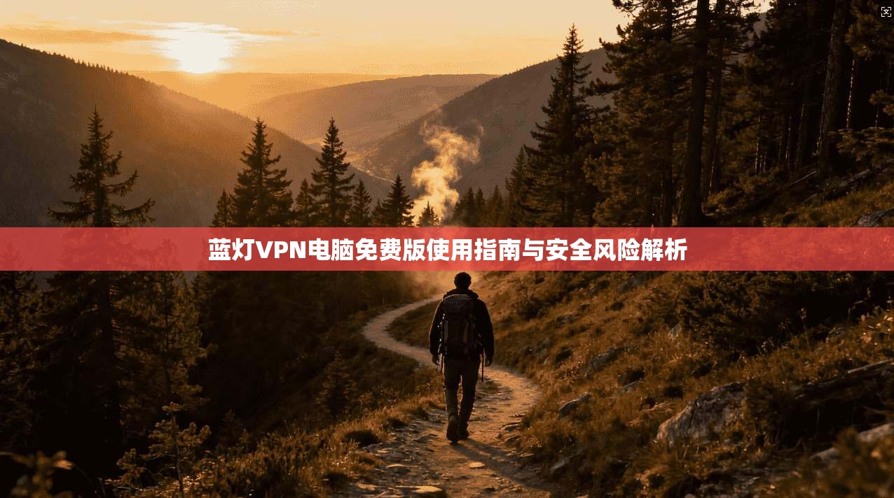蓝灯VPN电脑免费版使用指南与安全风险解析