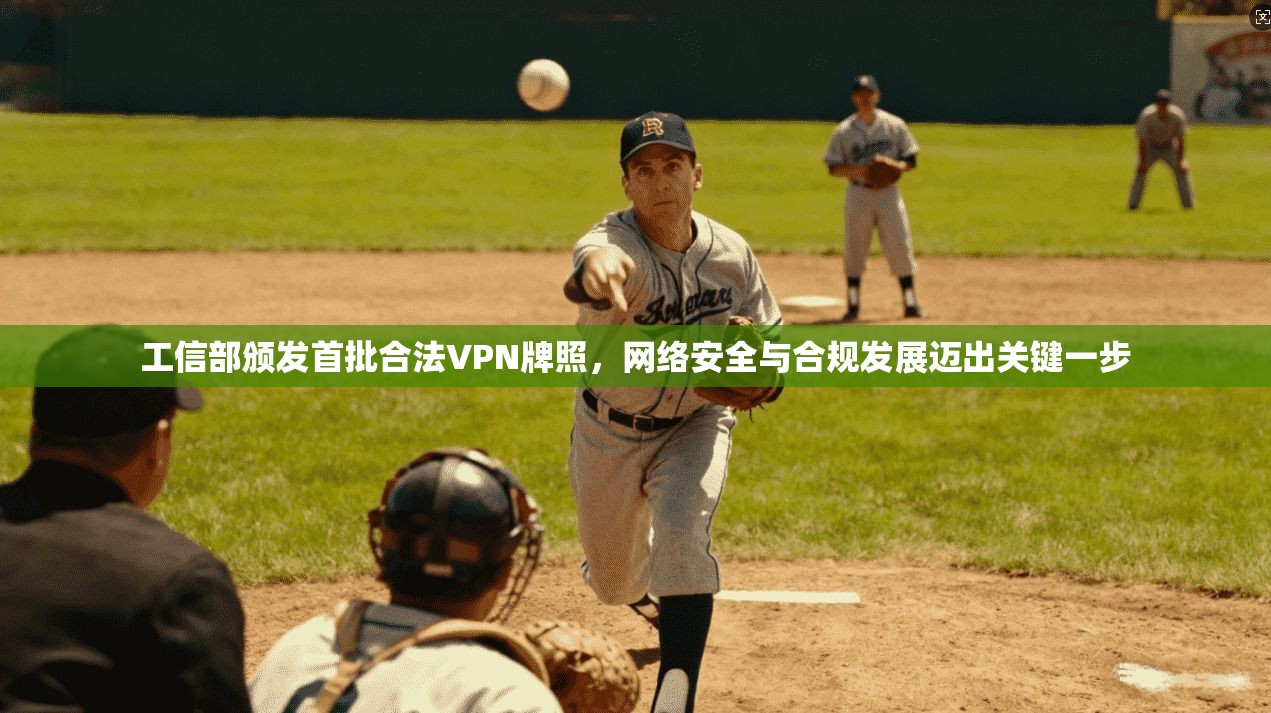 工信部颁发首批合法VPN牌照，网络安全与合规发展迈出关键一步