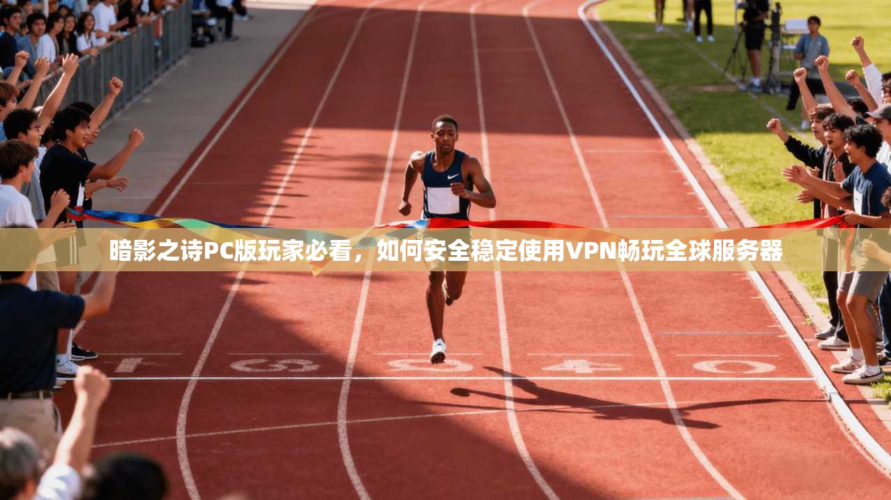 暗影之诗PC版玩家必看，如何安全稳定使用VPN畅玩全球服务器